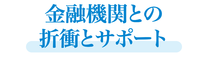 金融機関との折衝とサポート